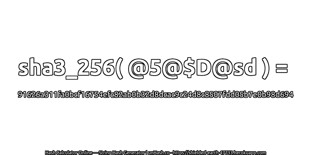 sha3_256( @5@$D@sd ) = 91626a311fa0bcf16754efc82ab0b32d8dcac9c24d8c8507fdd05b7e0b98d694 | unHash.co