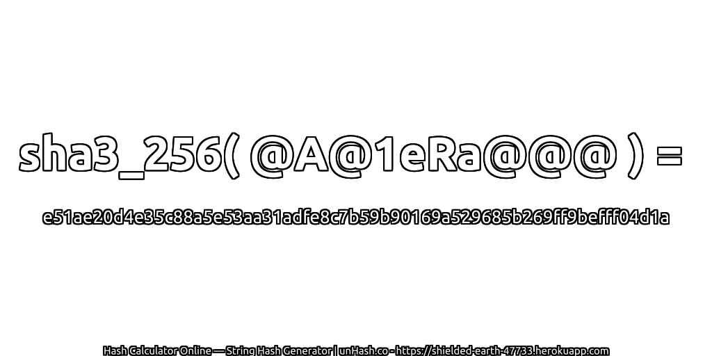sha3_256( @A@1eRa@@@ ) = e51ae20d4e35c88a5e53aa31adfe8c7b59b90169a529685b269ff9befff04d1a | unHash.co