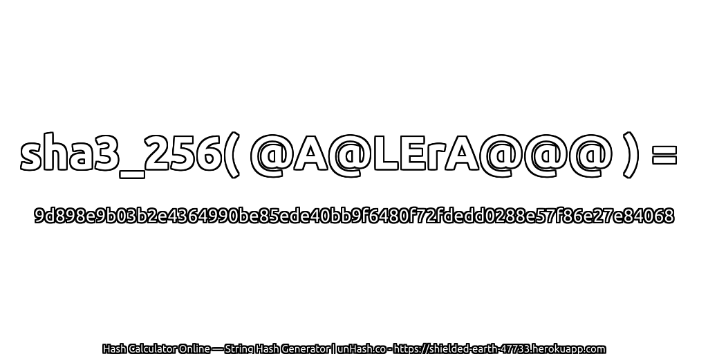 sha3_256( @A@LErA@@@ ) = 9d898e9b03b2e4364990be85ede40bb9f6480f72fdedd0288e57f86e27e84068 | unHash.co