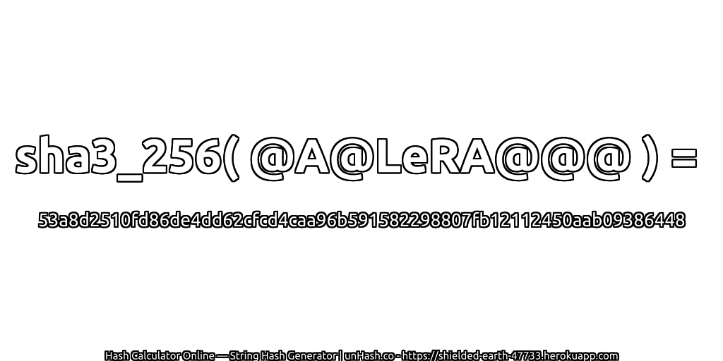 sha3_256( @A@LeRA@@@ ) = 53a8d2510fd86de4dd62cfcd4caa96b591582298807fb12112450aab09386448 | unHash.co