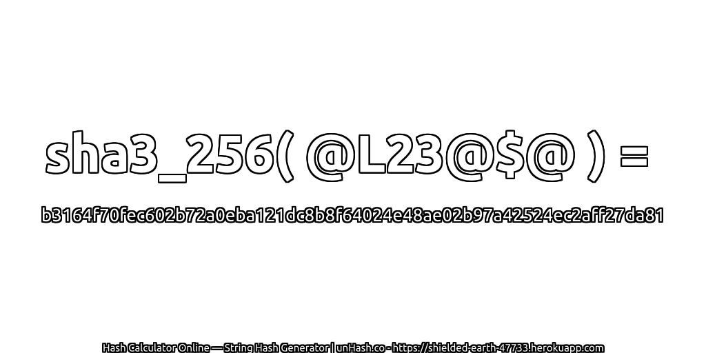 sha3_256( @L23@$@ ) = b3164f70fec602b72a0eba121dc8b8f64024e48ae02b97a42524ec2aff27da81 | unHash.co
