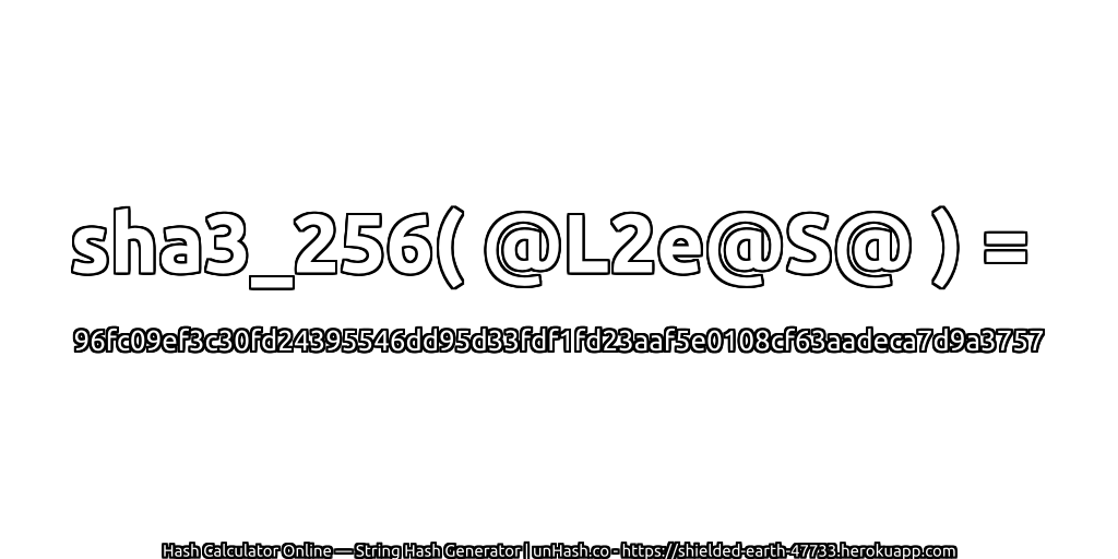 sha3_256( @L2e@S@ ) = 96fc09ef3c30fd24395546dd95d33fdf1fd23aaf5e0108cf63aadeca7d9a3757 | unHash.co