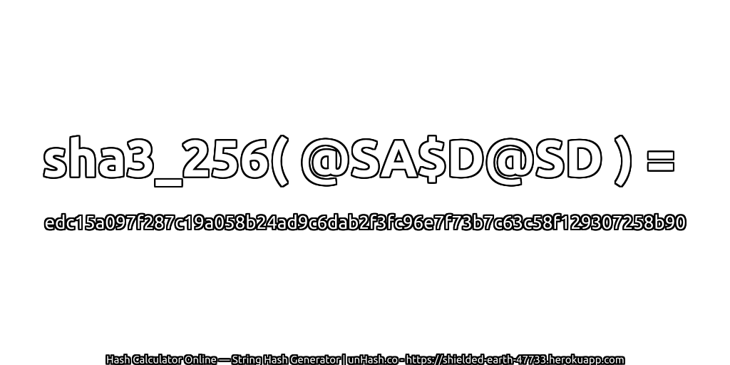 sha3_256( @SA$D@SD ) = edc15a097f287c19a058b24ad9c6dab2f3fc96e7f73b7c63c58f129307258b90 | unHash.co