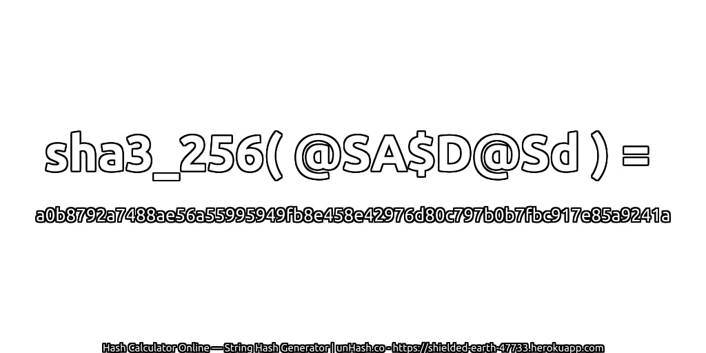 sha3_256( @SA$D@Sd ) = a0b8792a7488ae56a55995949fb8e458e42976d80c797b0b7fbc917e85a9241a | unHash.co