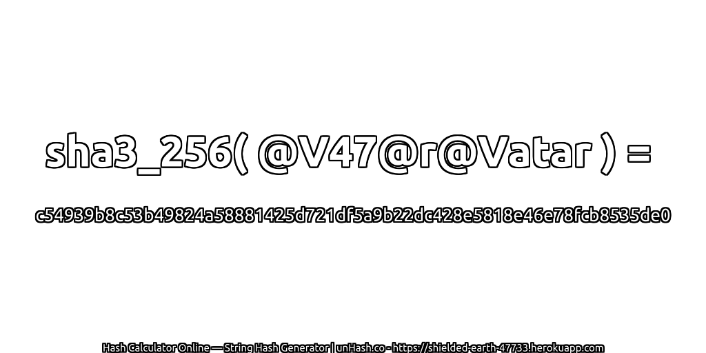 sha3_256( @V47@r@Vatar ) = c54939b8c53b49824a58881425d721df5a9b22dc428e5818e46e78fcb8535de0 | unHash.co