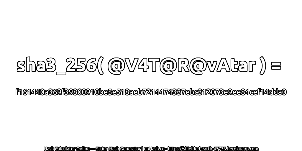 sha3_256( @V4T@R@vAtar ) = f161440a369f39800910be5e518aeb7214474337ebc312073e9ee84cef14dda0 | unHash.co