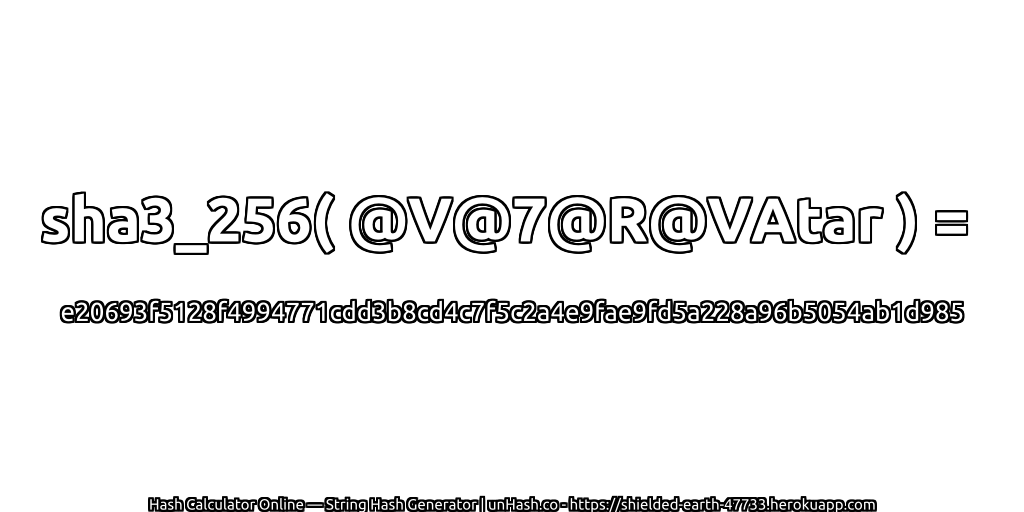 sha3_256( @V@7@R@VAtar ) = e20693f5128f4994771cdd3b8cd4c7f5c2a4e9fae9fd5a228a96b5054ab1d985 | unHash.co