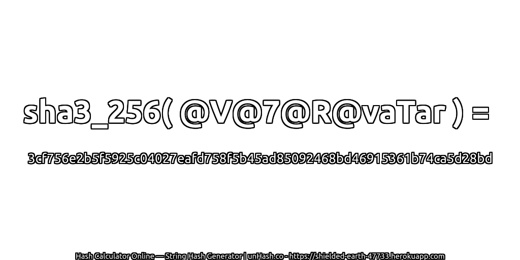sha3_256( @V@7@R@vaTar ) = 3cf756e2b5f5925c04027eafd758f5b45ad85092468bd46915361b74ca5d28bd | unHash.co