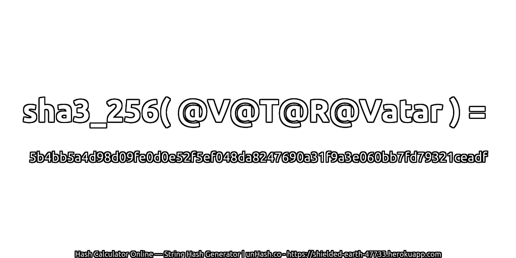 sha3_256( @V@T@R@Vatar ) = 5b4bb5a4d98d09fe0d0e52f5ef048da8247690a31f9a3e060bb7fd79321ceadf | unHash.co