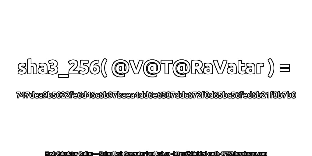 sha3_256( @V@T@RaVatar ) = 747dea9b5022fe6d46c6b97baea4dd6e6587ddc672f0d65bc56fed6b21f8b7b0 | unHash.co