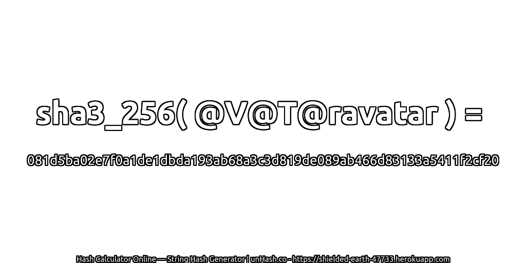 sha3_256( @V@T@ravatar ) = 081d5ba02e7f0a1de1dbda193ab68a3c3d819de089ab466d83133a5411f2cf20 | unHash.co