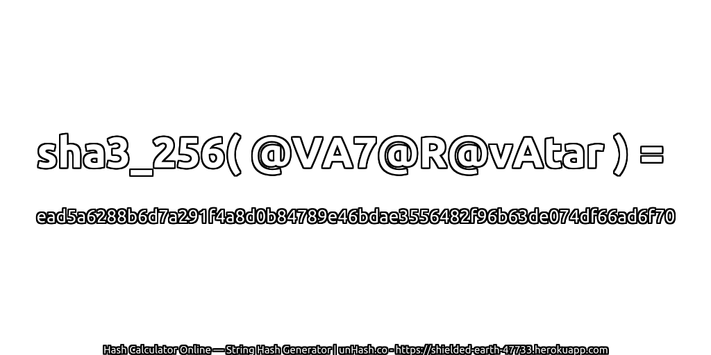 sha3_256( @VA7@R@vAtar ) = ead5a6288b6d7a291f4a8d0b84789e46bdae3556482f96b63de074df66ad6f70 | unHash.co
