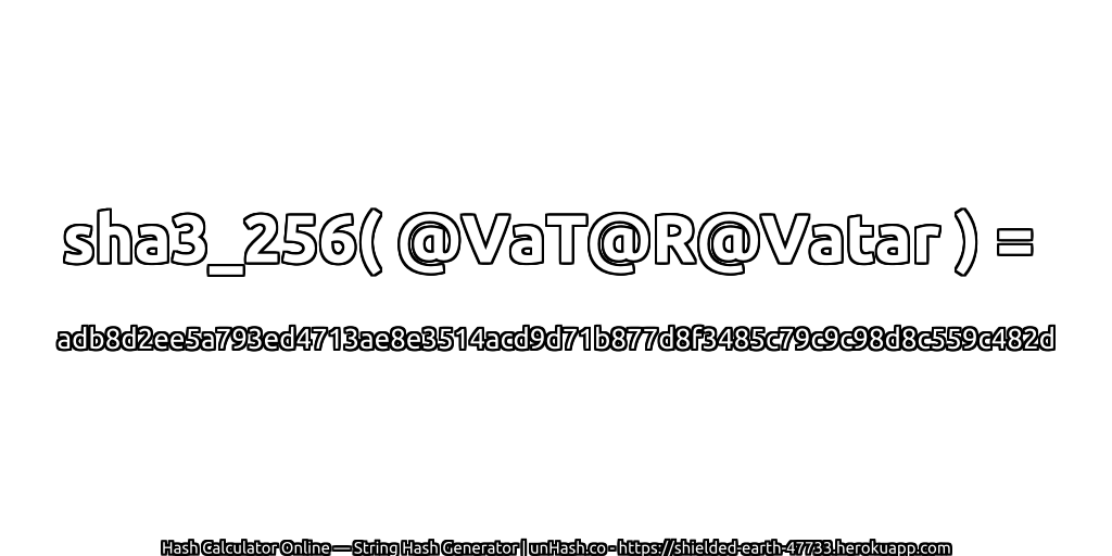 sha3_256( @VaT@R@Vatar ) = adb8d2ee5a793ed4713ae8e3514acd9d71b877d8f3485c79c9c98d8c559c482d | unHash.co