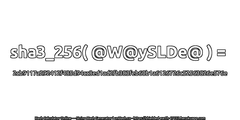 sha3_256( @W@ySLDe@ ) = 2cb9117a292412f485d94cc8ed1ad2fb383feb60b1a6126726c52563826e576e | unHash.co