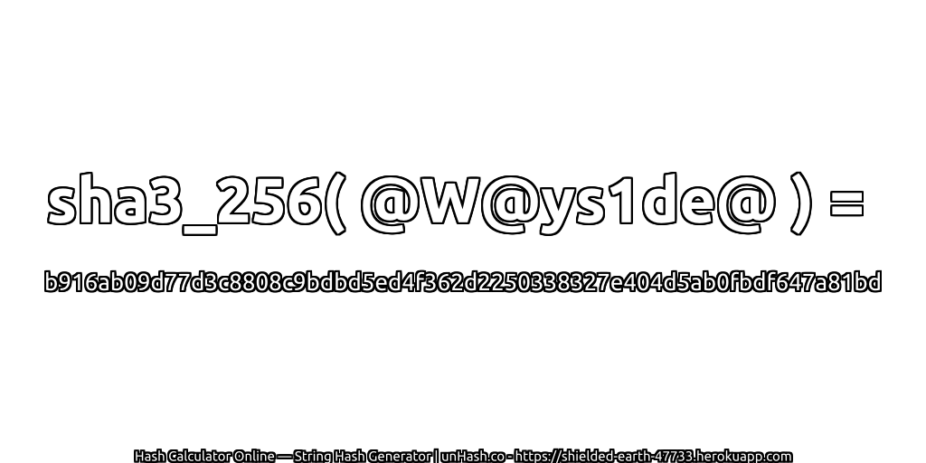 sha3_256( @W@ys1de@ ) = b916ab09d77d3c8808c9bdbd5ed4f362d2250338327e404d5ab0fbdf647a81bd | unHash.co