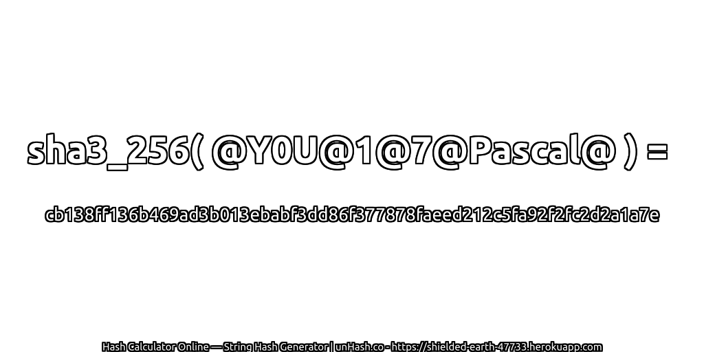 sha3_256( @Y0U@1@7@Pascal@ ) = cb138ff136b469ad3b013ebabf3dd86f377878faeed212c5fa92f2fc2d2a1a7e | unHash.co