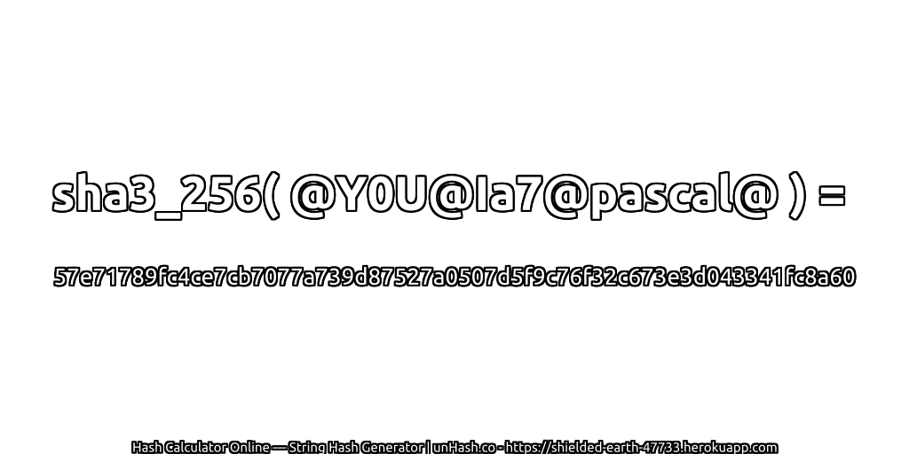 sha3_256( @Y0U@Ia7@pascal@ ) = 57e71789fc4ce7cb7077a739d87527a0507d5f9c76f32c673e3d043341fc8a60 | unHash.co
