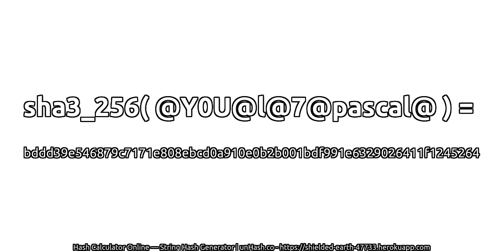sha3_256( @Y0U@l@7@pascal@ ) = bddd39e546879c7171e808ebcd0a910e0b2b001bdf991e6329026411f1245264 | unHash.co