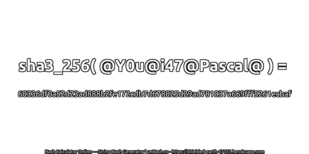 sha3_256( @Y0u@i47@Pascal@ ) = 60336df0a52d23ad888b2fe172cdb7d678025d29ad781037a669fff5261ecbaf | unHash.co