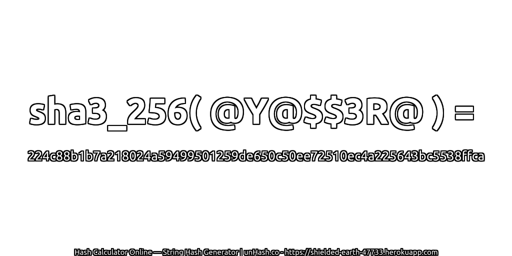 sha3_256( @Y@$$3R@ ) = 224c88b1b7a218024a59499501259de650c50ee72510ec4a225643bc5538ffca | unHash.co