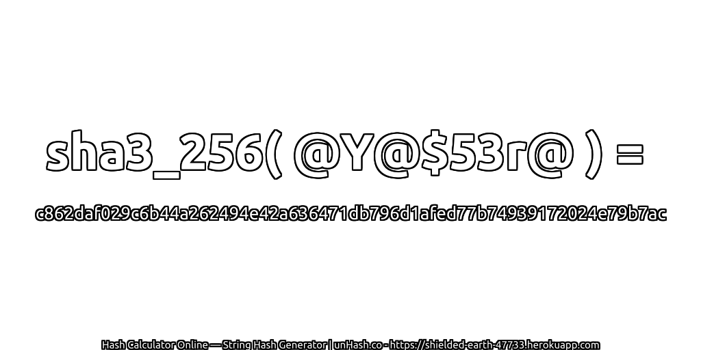sha3_256( @Y@$53r@ ) = c862daf029c6b44a262494e42a636471db796d1afed77b74939172024e79b7ac | unHash.co
