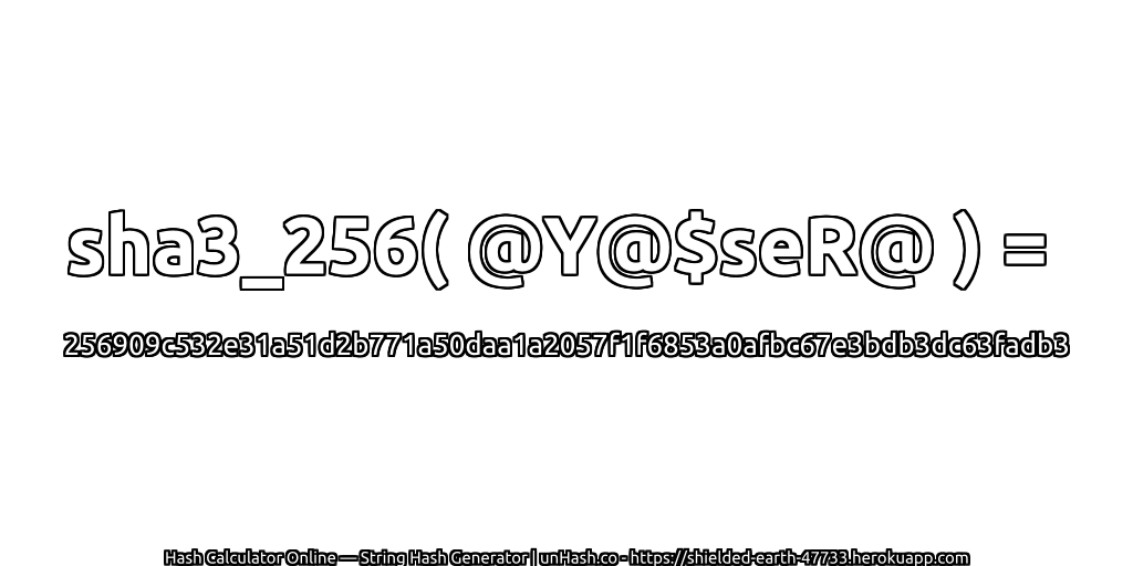 sha3_256( @Y@$seR@ ) = 256909c532e31a51d2b771a50daa1a2057f1f6853a0afbc67e3bdb3dc63fadb3 | unHash.co