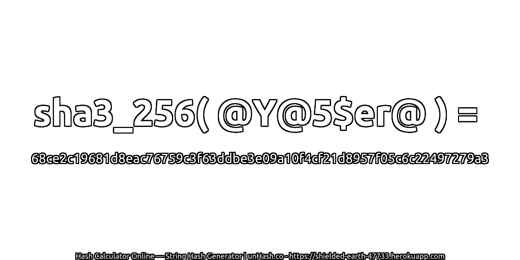sha3_256( @Y@5$er@ ) = 68ce2c19681d8eac76759c3f63ddbe3e09a10f4cf21d8957f05c6c22497279a3 | unHash.co