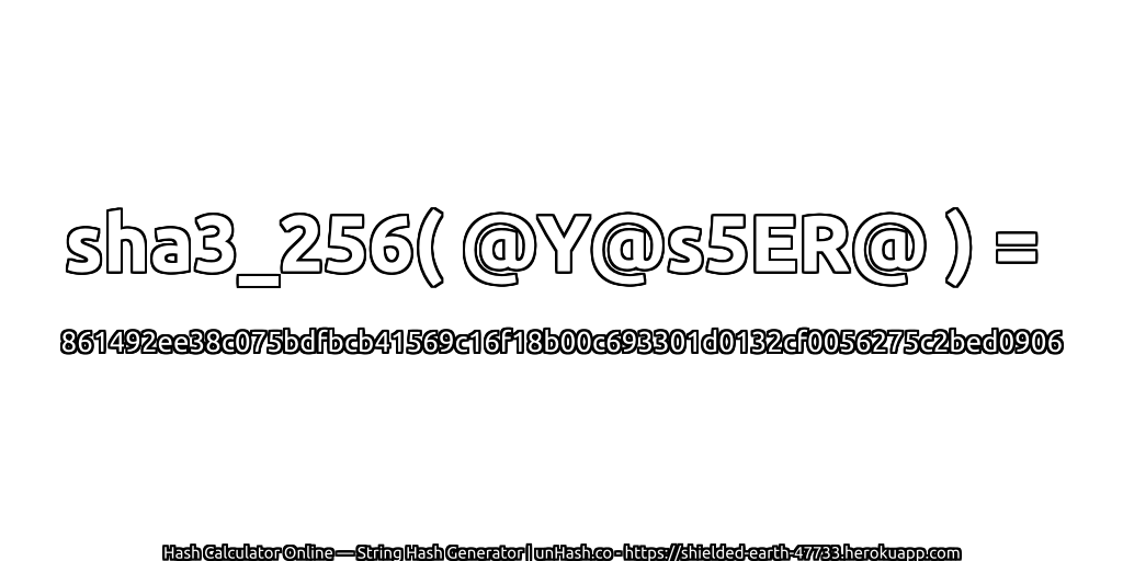 sha3_256( @Y@s5ER@ ) = 861492ee38c075bdfbcb41569c16f18b00c693301d0132cf0056275c2bed0906 | unHash.co
