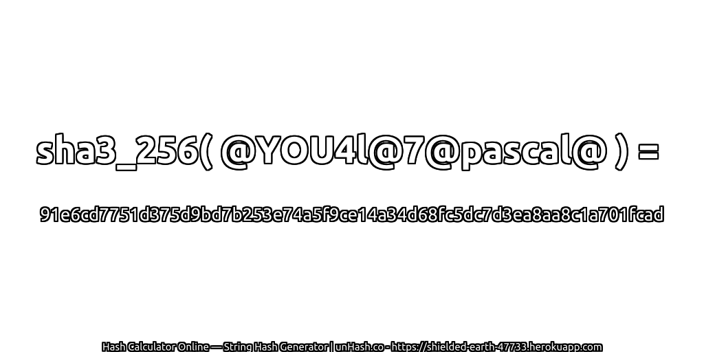 sha3_256( @YOU4l@7@pascal@ ) = 91e6cd7751d375d9bd7b253e74a5f9ce14a34d68fc5dc7d3ea8aa8c1a701fcad | unHash.co