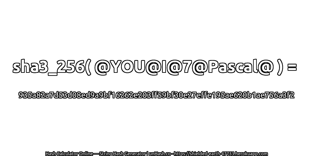 sha3_256( @YOU@I@7@Pascal@ ) = 935a82a7d53d08ed9a9bf16262e203ff59bf30e27effe195ae620b1ae756a3f2 | unHash.co