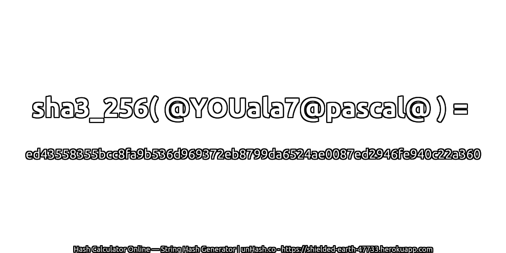 sha3_256( @YOUala7@pascal@ ) = ed43558355bcc8fa9b536d969372eb8799da6524ae0087ed2946fe940c22a360 | unHash.co