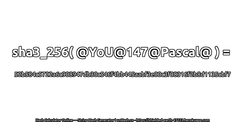 sha3_256( @YoU@147@Pascal@ ) = 52b584c5722a6c908947db30c546f4bb445aabf3e00c3f08316f2b8d1135cbf7 | unHash.co