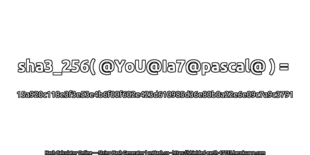 sha3_256( @YoU@Ia7@pascal@ ) = 15a920c118e3f3e53e4b6f00f602e423d610985d36e80b0a22e6e09c7a9c3791 | unHash.co