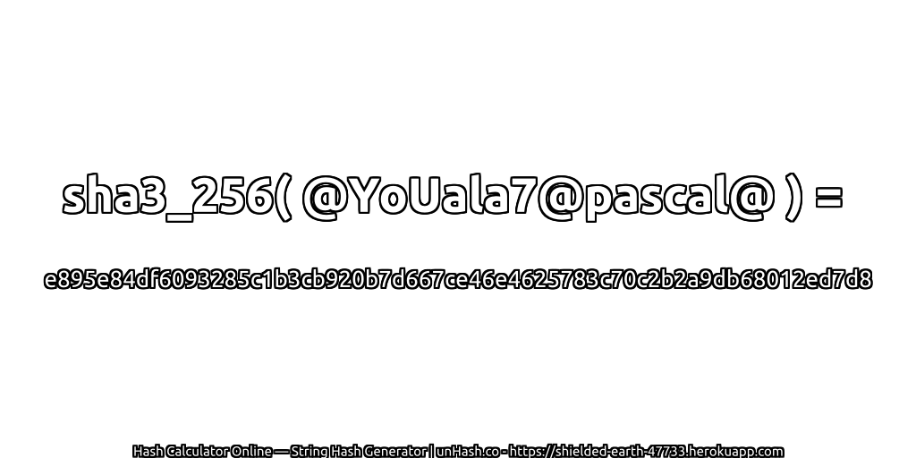 sha3_256( @YoUala7@pascal@ ) = e895e84df6093285c1b3cb920b7d667ce46e4625783c70c2b2a9db68012ed7d8 | unHash.co