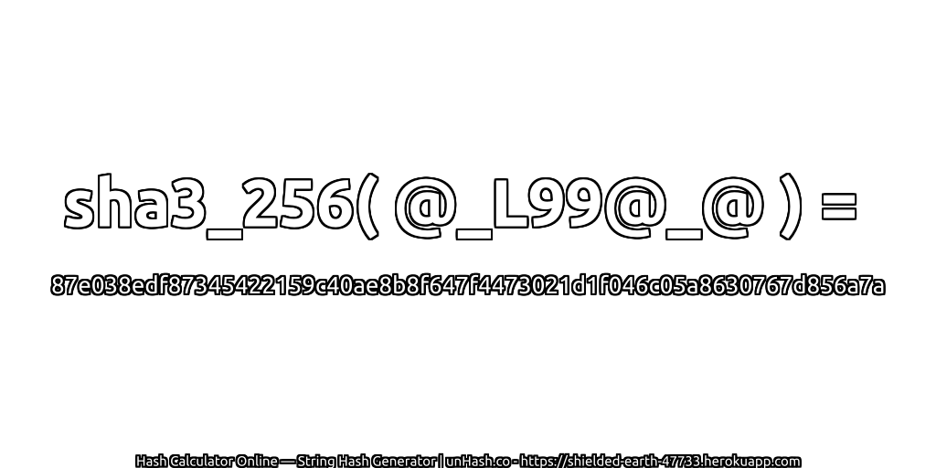 sha3_256( @_L99@_@ ) = 87e038edf87345422159c40ae8b8f647f4473021d1f046c05a8630767d856a7a | unHash.co