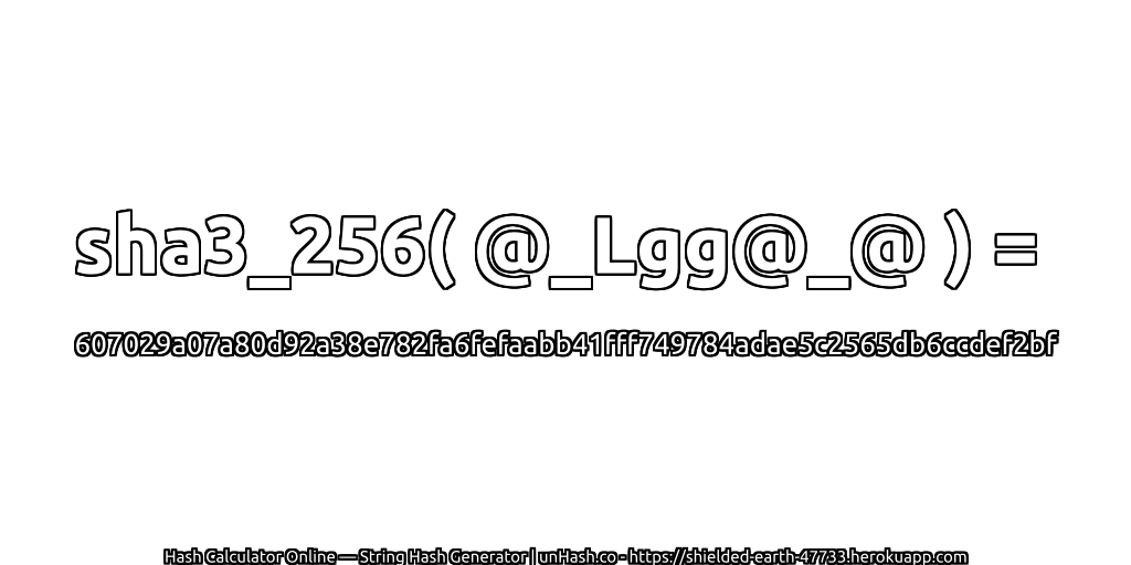 sha3_256( @_Lgg@_@ ) = 607029a07a80d92a38e782fa6fefaabb41fff749784adae5c2565db6ccdef2bf | unHash.co
