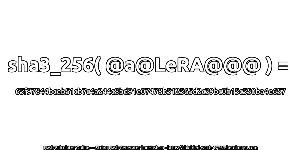 sha3_256( @a@LeRA@@@ ) = 65f97844bceb51cb7c4a244c8bd91e07478b512565d2c39bc0b15c550ba4e657 | unHash.co