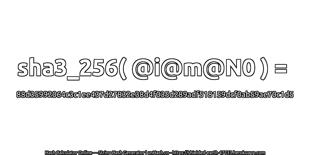 sha3_256( @i@m@N0 ) = 88d35992064c3c1ee437d27832e38d4f035d289adf518159dcf0ab59ae70c1d5 | unHash.co