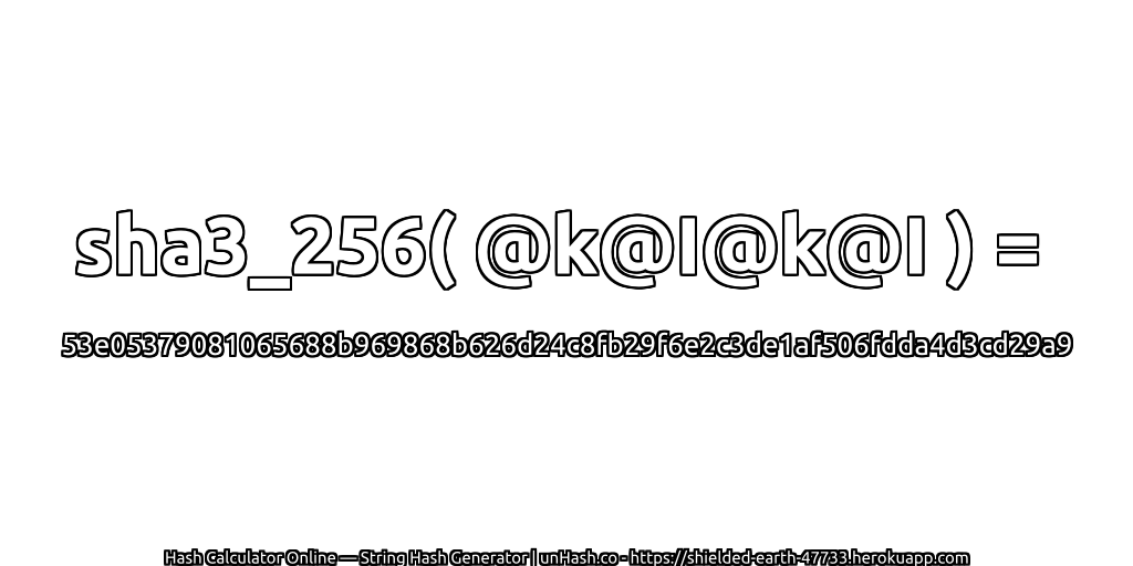 sha3_256( @k@I@k@I ) = 53e05379081065688b969868b626d24c8fb29f6e2c3de1af506fdda4d3cd29a9 | unHash.co