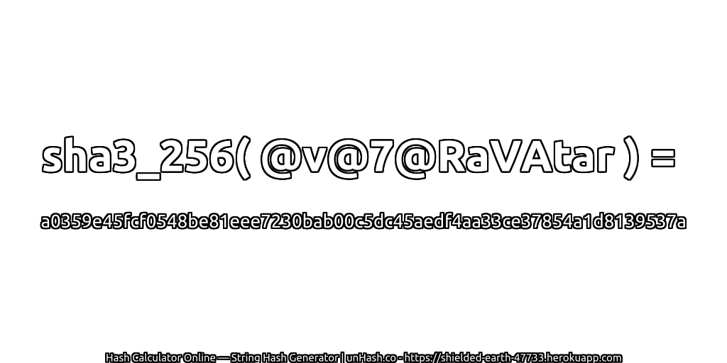 sha3_256( @v@7@RaVAtar ) = a0359e45fcf0548be81eee7230bab00c5dc45aedf4aa33ce37854a1d8139537a | unHash.co