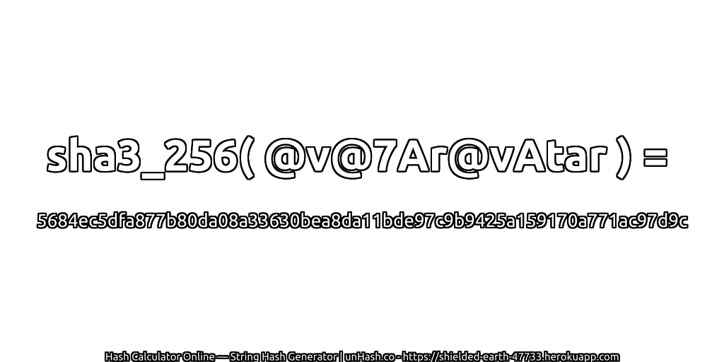 sha3_256( @v@7Ar@vAtar ) = 5684ec5dfa877b80da08a33630bea8da11bde97c9b9425a159170a771ac97d9c | unHash.co