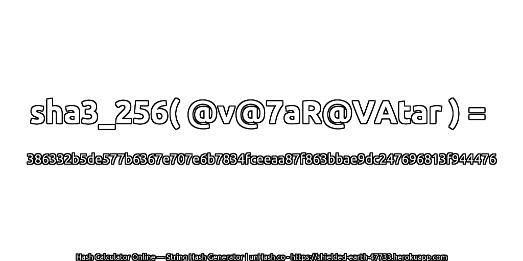 sha3_256( @v@7aR@VAtar ) = 386332b5de577b6367e707e6b7834fceeaa87f863bbae9dc247696813f944476 | unHash.co