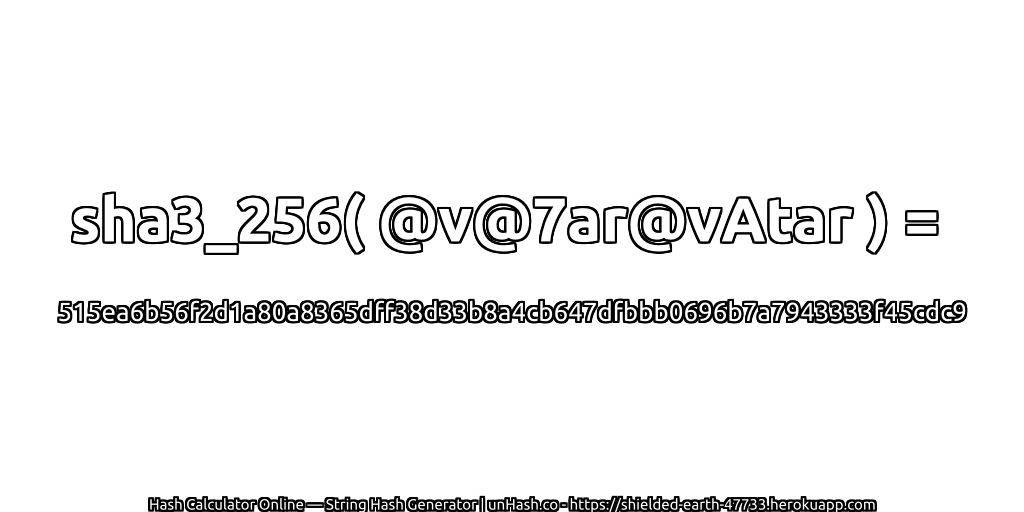 sha3_256( @v@7ar@vAtar ) = 515ea6b56f2d1a80a8365dff38d33b8a4cb647dfbbb0696b7a7943333f45cdc9 | unHash.co