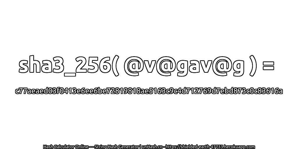 sha3_256( @v@gav@g ) = c77aeaed03f0413e6ee6be72819818ae5163c9c4d712769d7ebd873c0c83616a | unHash.co