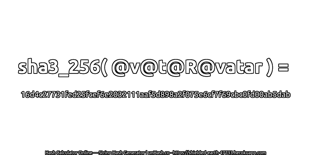 sha3_256( @v@t@R@vatar ) = 16d4c27731fed25fcef6e2032111aaf5d898a2f075e6cf7f69cbc0fd00ab5dab | unHash.co