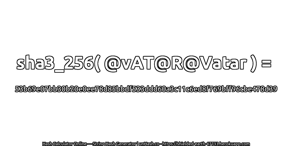 sha3_256( @vAT@R@Vatar ) = 53b69e07bb30b20e0ee78d85bbdf533ddd60a3c11c6ed8f769bff96cbe478d39 | unHash.co