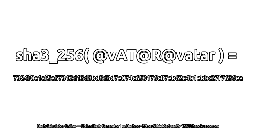sha3_256( @vAT@R@vatar ) = 7324f0e1af5e57312d13d8bd8d3d7e074c650176c87eb62c4b1ebbc27f7636ea | unHash.co