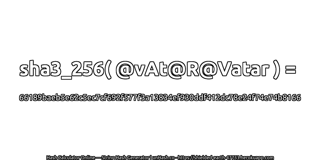 sha3_256( @vAt@R@Vatar ) = 66189baeb5e62c5ec7cf692f577f3a13834ef930ddf412dc78e24f74e74b8166 | unHash.co