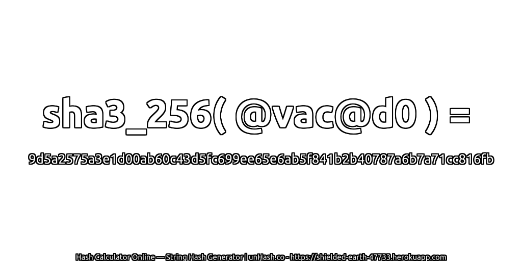 sha3_256( @vac@d0 ) = 9d5a2575a3e1d00ab60c43d5fc699ee65e6ab5f841b2b40787a6b7a71cc816fb | unHash.co