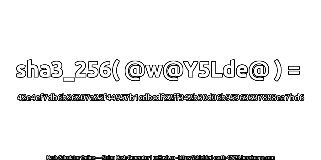 sha3_256( @w@Y5Lde@ ) = 42e4ef7db6b26207a25f44957b1cdbcdf22ff342b30d06b95963337888ea7bd6 | unHash.co